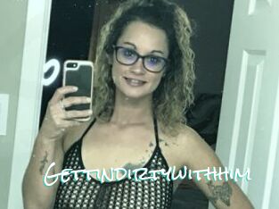 Gettindirtywithhim